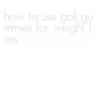 how to use goli gummies for weight loss