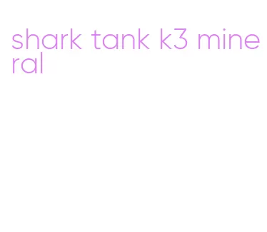 shark tank k3 mineral