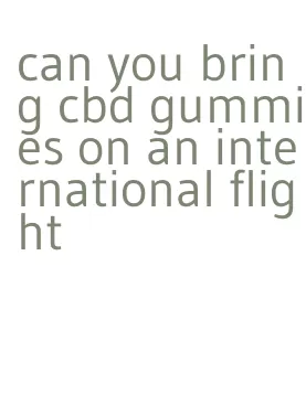 can you bring cbd gummies on an international flight