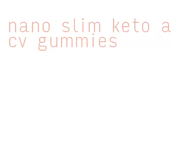 nano slim keto acv gummies