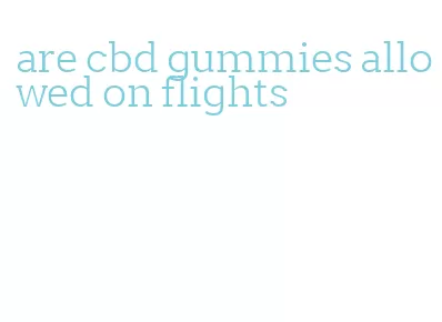 are cbd gummies allowed on flights