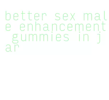 better sex male enhancement gummies in jar