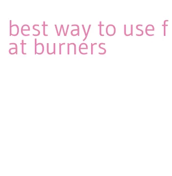 best way to use fat burners