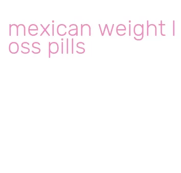 mexican weight loss pills