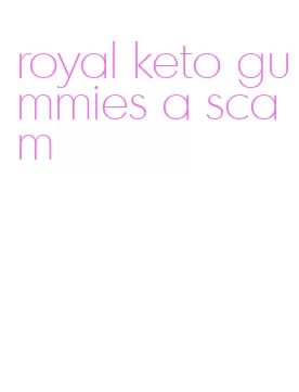 royal keto gummies a scam