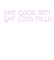 any good weight loss pills