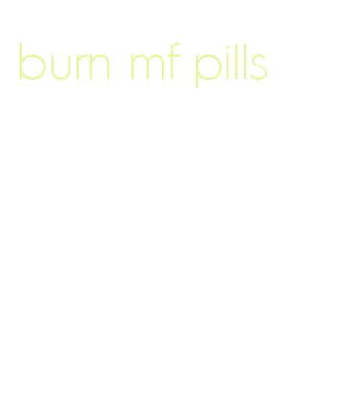 burn mf pills