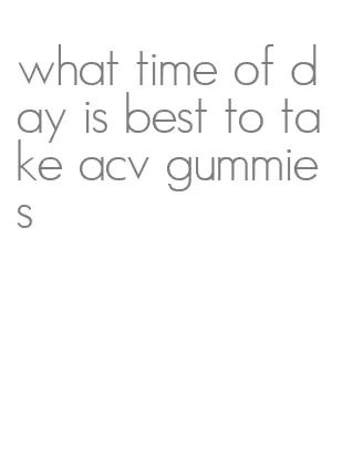 what time of day is best to take acv gummies