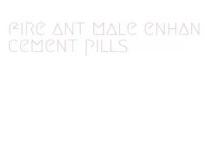 fire ant male enhancement pills