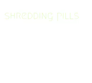 shredding pills