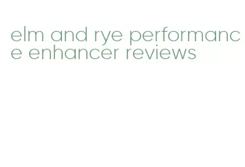 elm and rye performance enhancer reviews