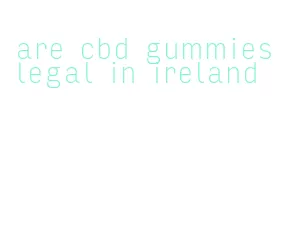 are cbd gummies legal in ireland