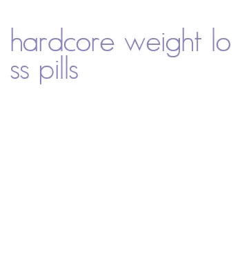 hardcore weight loss pills