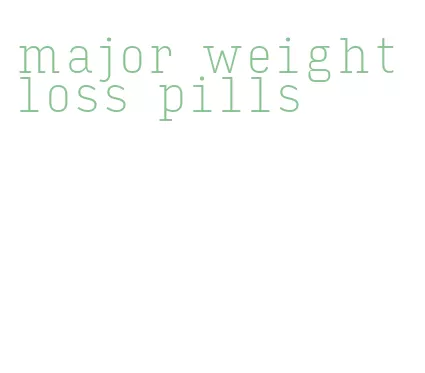 major weight loss pills