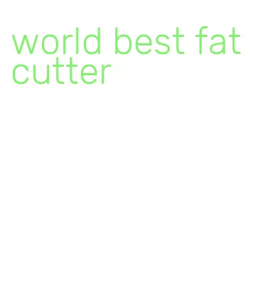 world best fat cutter