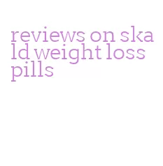 reviews on skald weight loss pills