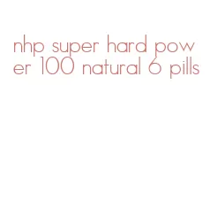 nhp super hard power 100 natural 6 pills