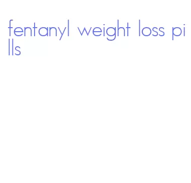 fentanyl weight loss pills