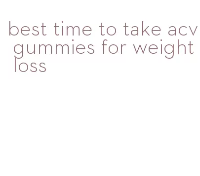 best time to take acv gummies for weight loss