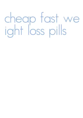 cheap fast weight loss pills