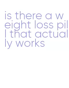 is there a weight loss pill that actually works