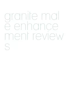 granite male enhancement reviews