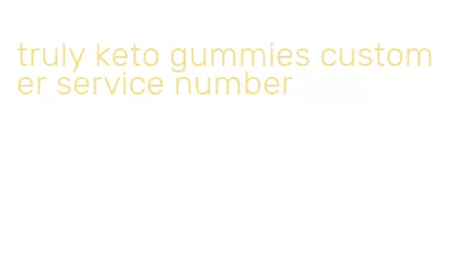 truly keto gummies customer service number