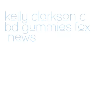 kelly clarkson cbd gummies fox news