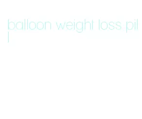 balloon weight loss pill