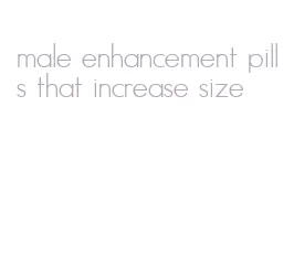 male enhancement pills that increase size