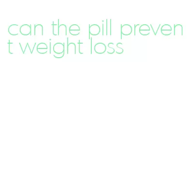 can the pill prevent weight loss