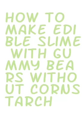 how to make edible slime with gummy bears without cornstarch