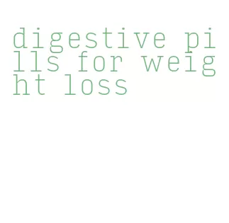 digestive pills for weight loss