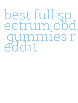 best full spectrum cbd gummies reddit