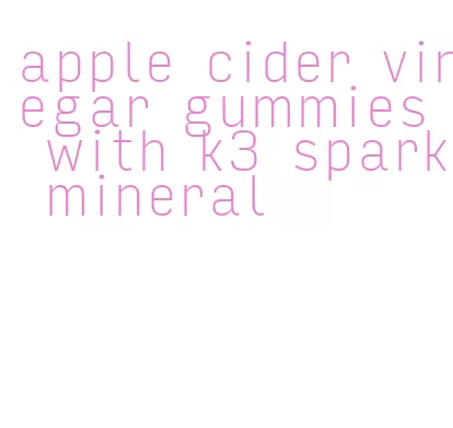 apple cider vinegar gummies with k3 spark mineral