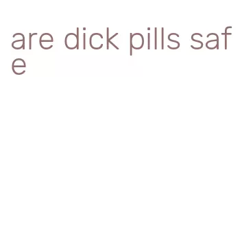 are dick pills safe