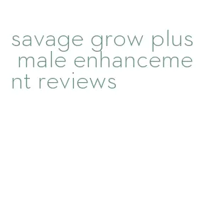 savage grow plus male enhancement reviews