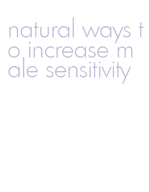 natural ways to increase male sensitivity