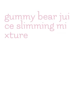 gummy bear juice slimming mixture