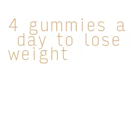 4 gummies a day to lose weight