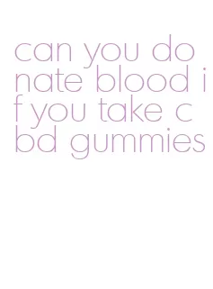 can you donate blood if you take cbd gummies