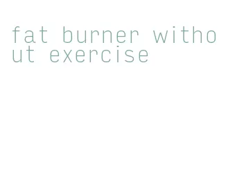 fat burner without exercise