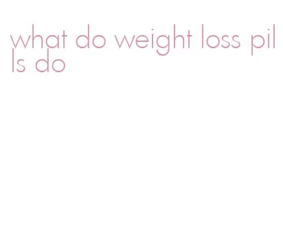 what do weight loss pills do