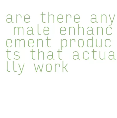 are there any male enhancement products that actually work