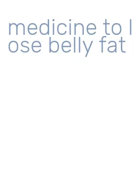 medicine to lose belly fat