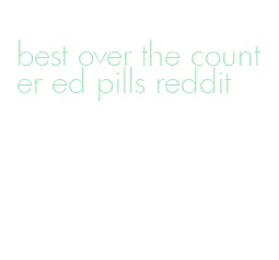 best over the counter ed pills reddit