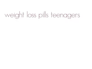 weight loss pills teenagers