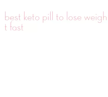 best keto pill to lose weight fast