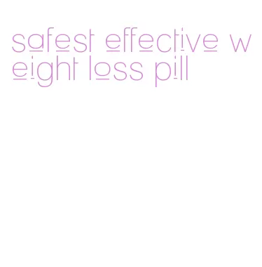 safest effective weight loss pill