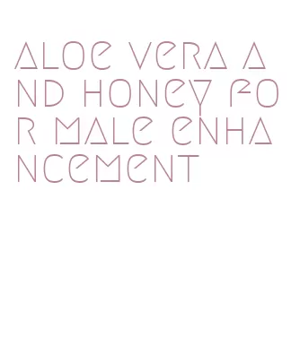 aloe vera and honey for male enhancement